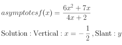 The asymptotes of f(x)=(6x^2+7x)/(4x+2) is Vertical: x=-1/2 ,Slant: y= 3/2 x+1